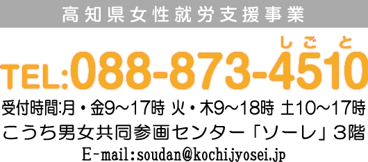 高知県女性就労支援事業 TEL:088-873-4510 受付時間：月9～17時 火・木9～18時 土10時～17時 こうち男女共同参画センター「ソーレ」内3階